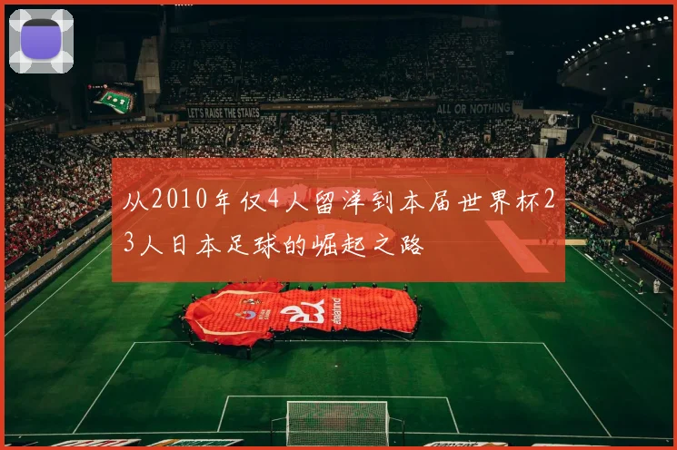 从2010年仅4人留洋到本届世界杯23人日本足球的崛起之路