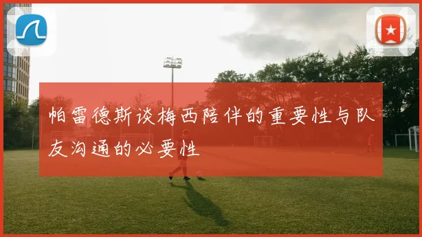 帕雷德斯谈梅西陪伴的重要性与队友沟通的必要性