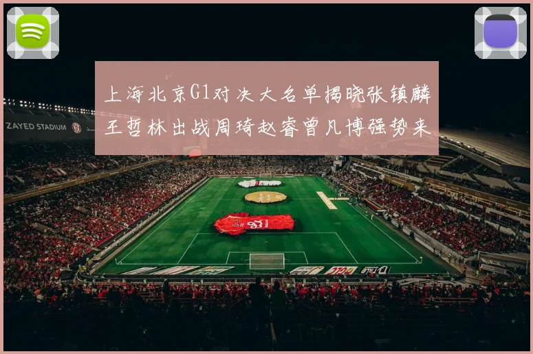 上海北京G1对决大名单揭晓张镇麟王哲林出战周琦赵睿曾凡博强势来袭