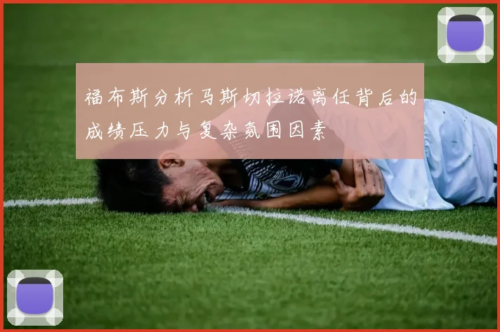 福布斯分析马斯切拉诺离任背后的成绩压力与复杂氛围因素