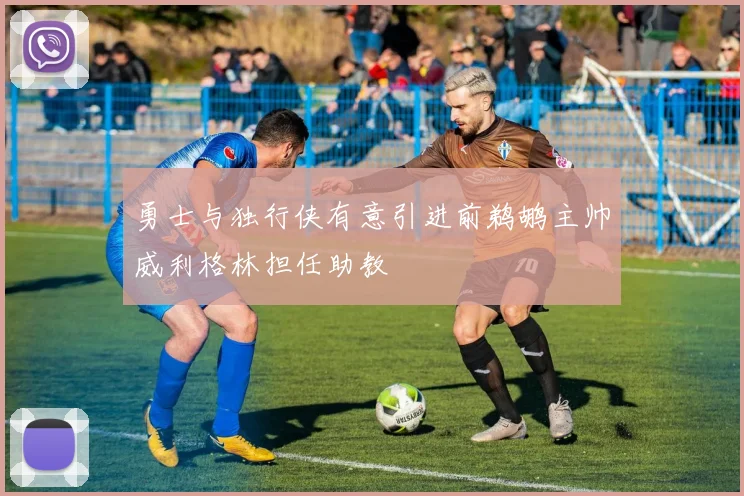 勇士与独行侠有意引进前鹈鹕主帅威利格林担任助教