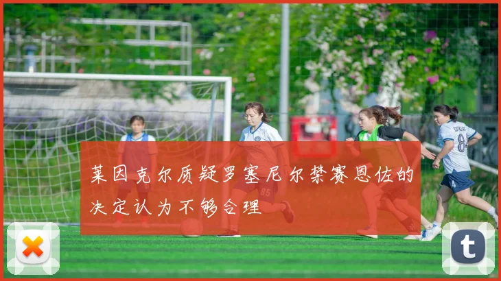 莱因克尔质疑罗塞尼尔禁赛恩佐的决定认为不够合理