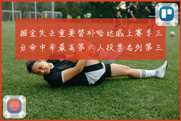 掘金失去重要替补哈达威上赛季三分命中率最高第六人投票名列第三