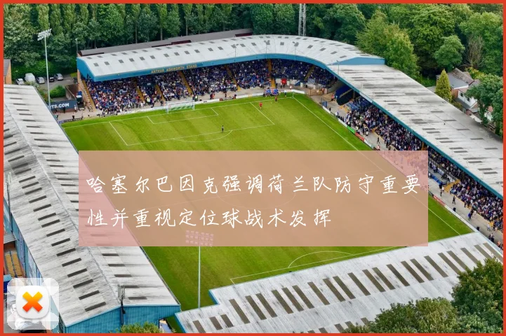 哈塞尔巴因克强调荷兰队防守重要性并重视定位球战术发挥