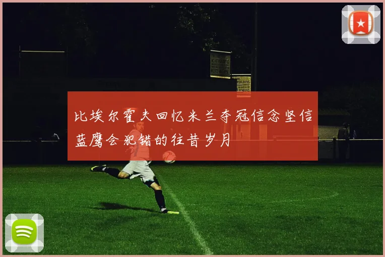 比埃尔霍夫回忆米兰夺冠信念坚信蓝鹰会犯错的往昔岁月
